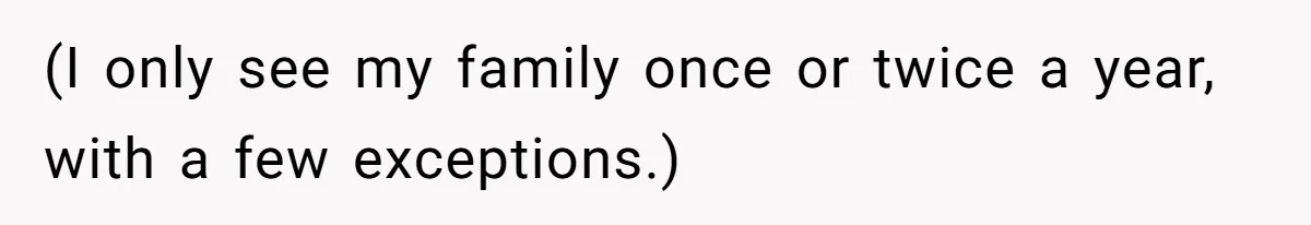 (I only see my family once or twice a year, with a few exceptions.)