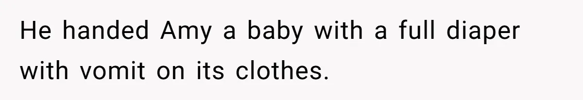 He handed Amy a baby with a full diaper with vomit on its clothes.