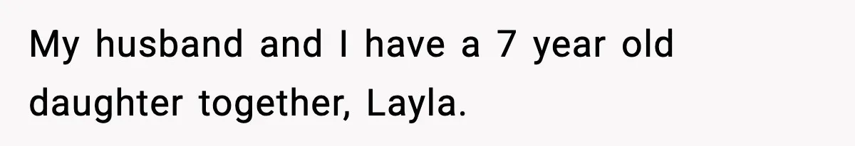 My husband and I have a 7 year old daughter together, Layla.
