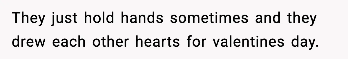 They just hold hands sometimes and they drew each other hearts for valentines day.