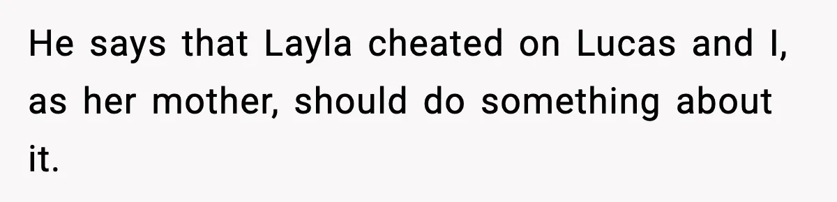 He says that Layla cheated on Lucas and I, as her mother, should do something about it.