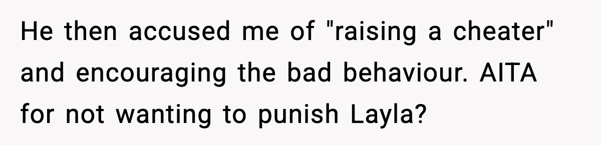 He then accused me of "raising a cheater" and encouraging the bad behaviour. AITA for not wanting to punish Layla?