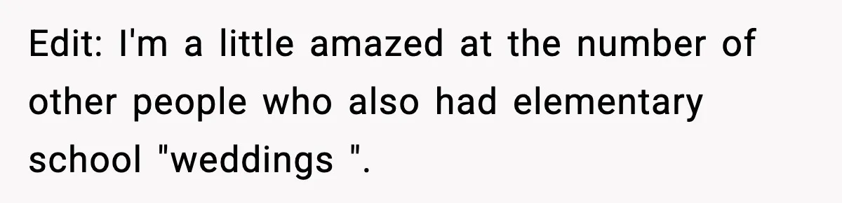 Edit: I'm a little amazed at the number of other people who also had elementary school "weddings ".