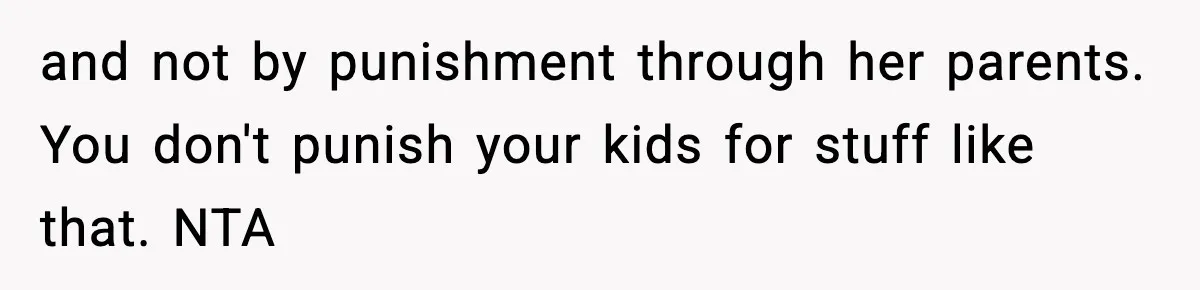 and not by punishment through her parents. You don't punish your kids for stuff like that. NTA