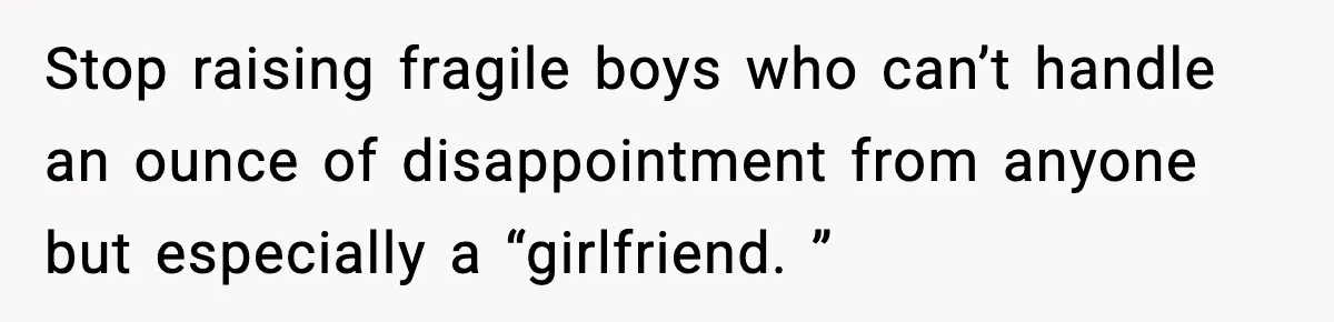 Stop raising fragile boys who can’t handle an ounce of disappointment from anyone but especially a “girlfriend. ”