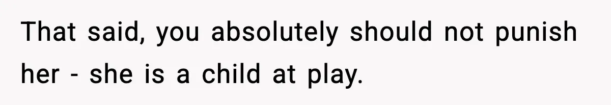 That said, you absolutely should not punish her - she is a child at play.