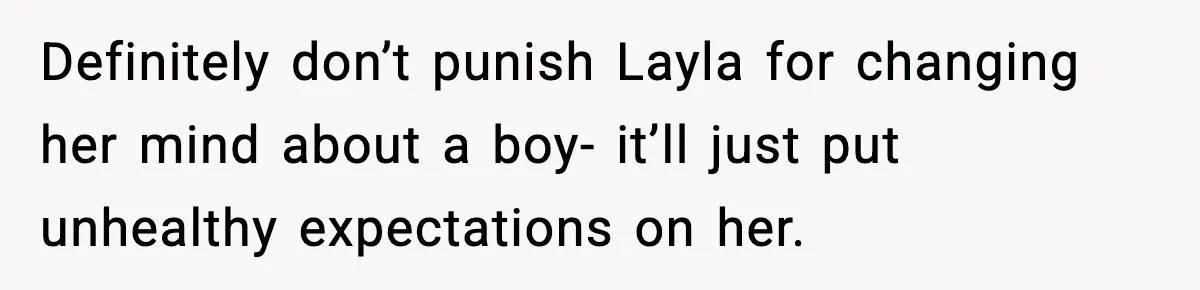 Definitely don’t punish Layla for changing her mind about a boy- it’ll just put unhealthy expectations on her.