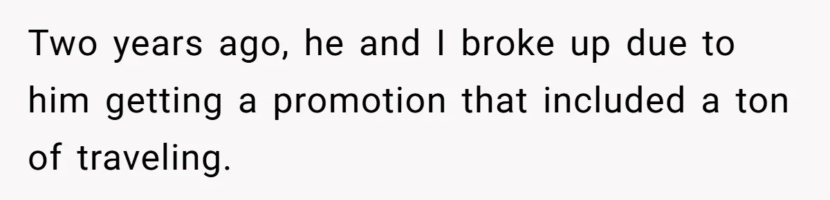 Two years ago, he and I broke up due to him getting a promotion that included a ton of traveling.