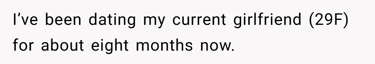 I’ve been dating my current girlfriend (29F) for about eight months now.