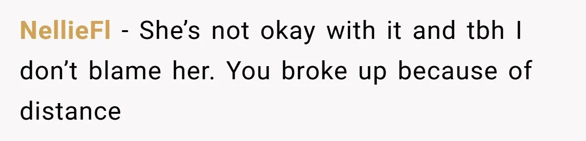 NellieFl − She’s not okay with it and tbh I don’t blame her. You broke up because of distance