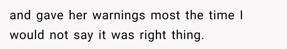 and gave her warnings most the time I would not say it was right thing.
