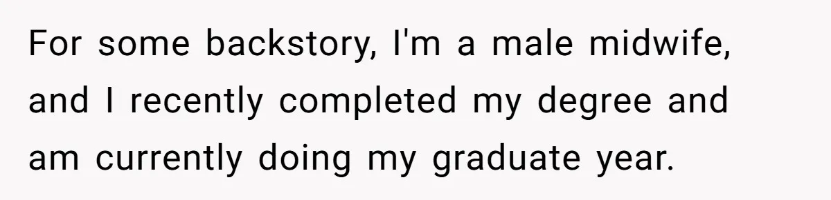 For some backstory, I'm a male midwife, and I recently completed my degree and am currently doing my graduate year.