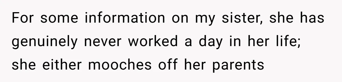 For some information on my sister, she has genuinely never worked a day in her life; she either mooches off her parents