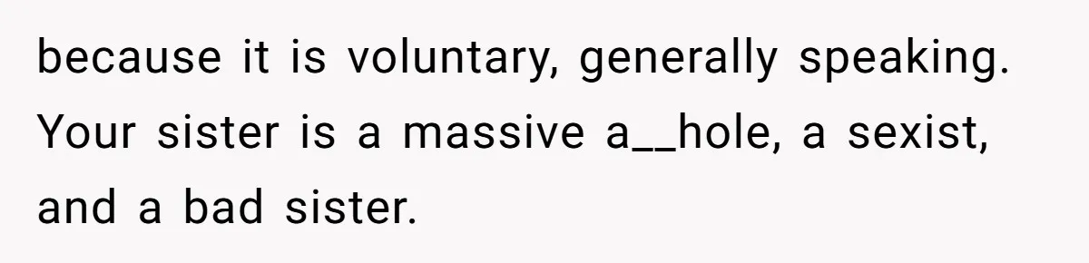 because it is voluntary, generally speaking. Your sister is a massive a__hole, a sexist, and a bad sister.
