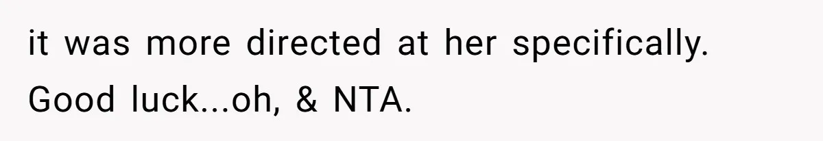 it was more directed at her specifically. Good luck...oh, & NTA.