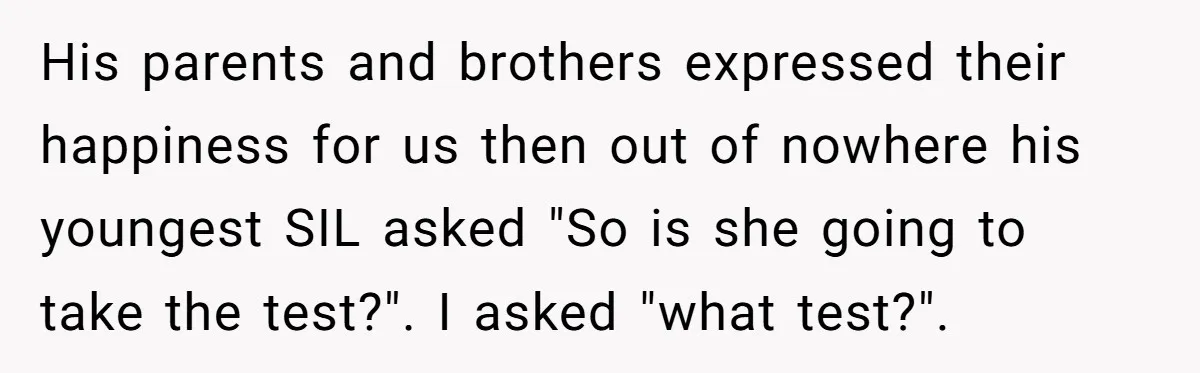 Woman Refuses Boyfriend’s Family Tradition Where Future Daughters-In-Law Must Pass A “Wife Test” His parents and brothers expressed their happiness for us then out of nowhere his youngest SIL asked "So is she going to take the test?". I asked "what test?".