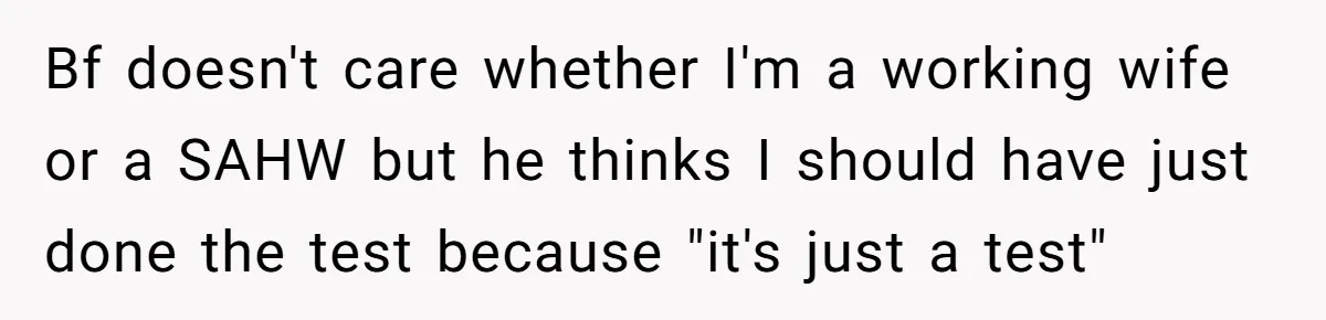Woman Refuses Boyfriend’s Family Tradition Where Future Daughters-In-Law Must Pass A “Wife Test” Bf doesn't care whether I'm a working wife or a SAHW but he thinks I should have just done the test because "it's just a test"