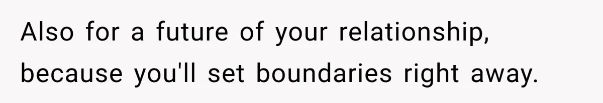 Woman Refuses Boyfriend’s Family Tradition Where Future Daughters-In-Law Must Pass A “Wife Test” Also for a future of your relationship, because you'll set boundaries right away.
