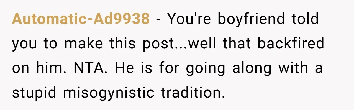 Woman Refuses Boyfriend’s Family Tradition Where Future Daughters-In-Law Must Pass A “Wife Test” Automatic-Ad9938 − You're boyfriend told you to make this post...well that backfired on him. NTA. He is for going along with a stupid misogynistic tradition.