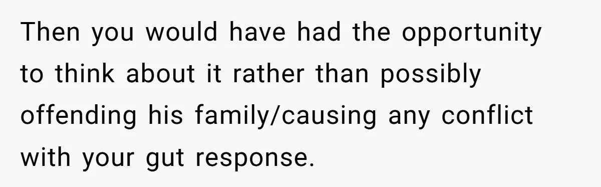 Woman Refuses Boyfriend’s Family Tradition Where Future Daughters-In-Law Must Pass A “Wife Test” Then you would have had the opportunity to think about it rather than possibly offending his family/causing any conflict with your gut response.