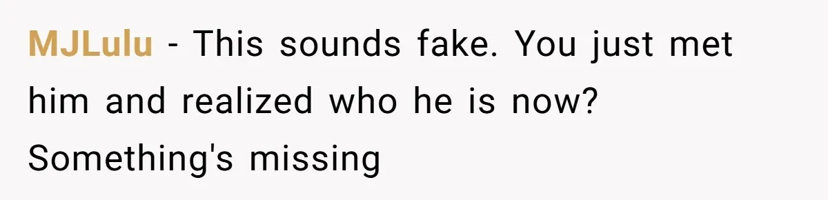 MJLulu − This sounds fake. You just met him and realized who he is now? Something's missing