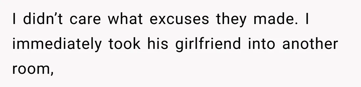 I didn’t care what excuses they made. I immediately took his girlfriend into another room,