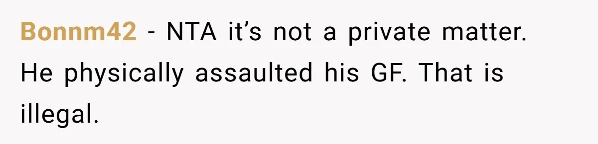 Bonnm42 − NTA it’s not a private matter. He physically assaulted his GF. That is illegal.