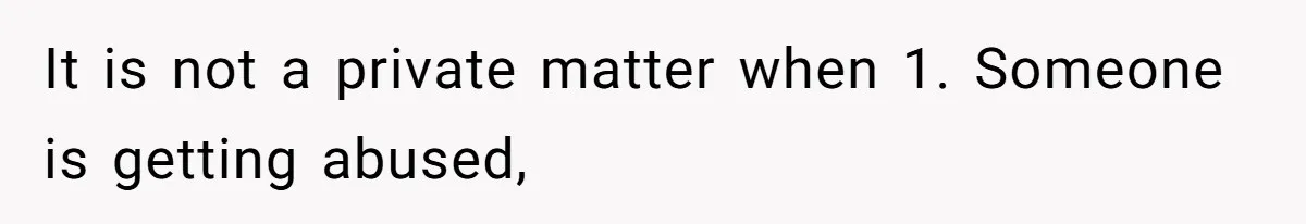 It is not a private matter when 1. Someone is getting abused,