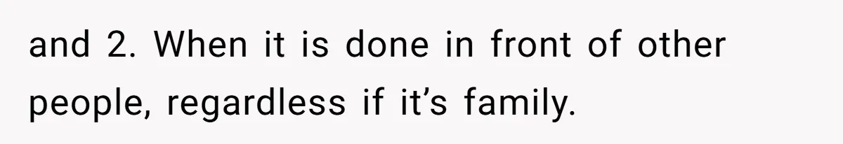 and 2. When it is done in front of other people, regardless if it’s family.