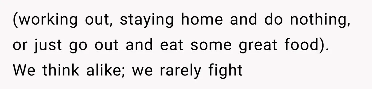 Man Thought He Married His Soulmate, Now Her Rules Make Him Question Everything (working out, staying home and do nothing, or just go out and eat some great food). We think alike; we rarely fight