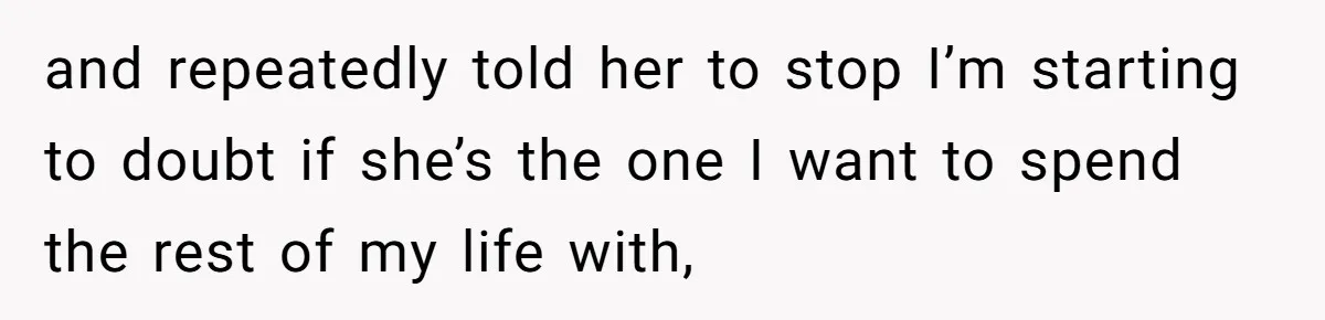 Man Thought He Married His Soulmate, Now Her Rules Make Him Question Everything and repeatedly told her to stop I’m starting to doubt if she’s the one I want to spend the rest of my life with,