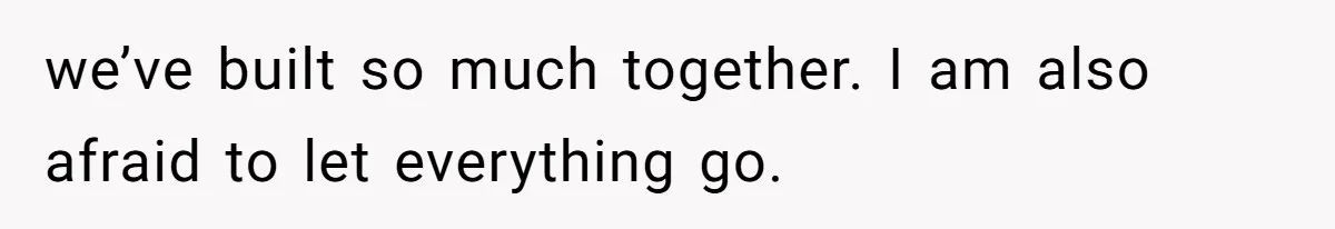 Man Thought He Married His Soulmate, Now Her Rules Make Him Question Everything we’ve built so much together. I am also afraid to let everything go.