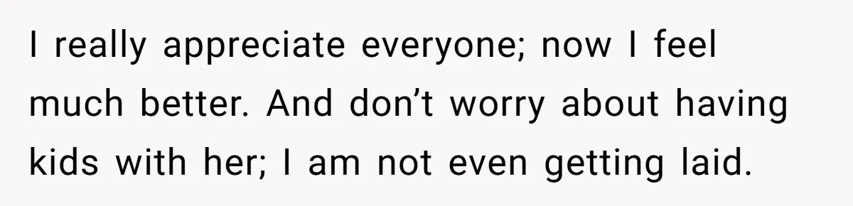 Man Thought He Married His Soulmate, Now Her Rules Make Him Question Everything I really appreciate everyone; now I feel much better. And don’t worry about having kids with her; I am not even getting laid.