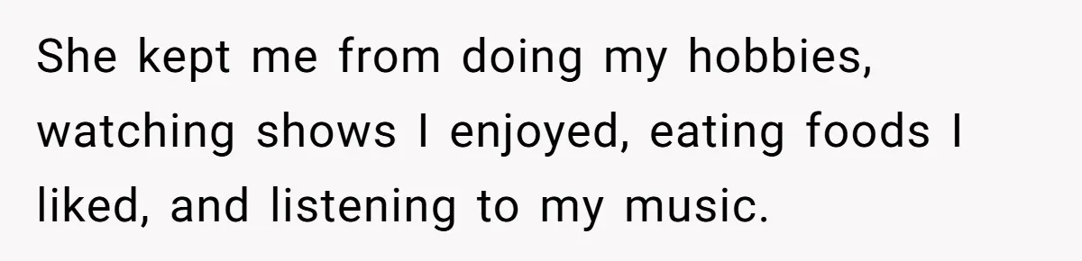 Man Thought He Married His Soulmate, Now Her Rules Make Him Question Everything She kept me from doing my hobbies, watching shows I enjoyed, eating foods I liked, and listening to my music.