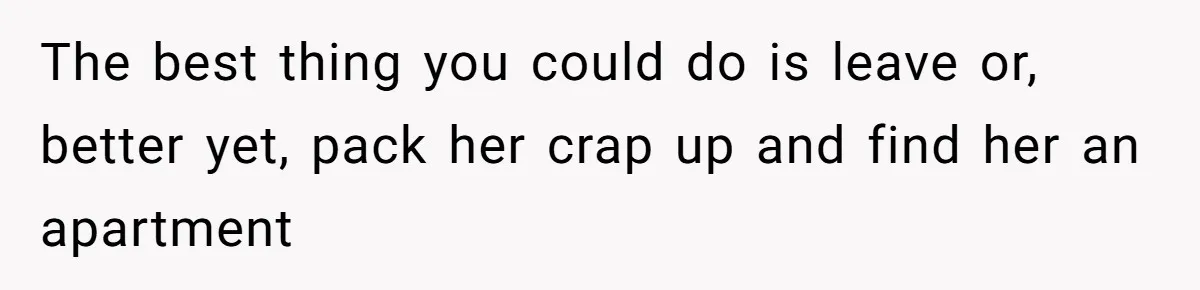 Man Thought He Married His Soulmate, Now Her Rules Make Him Question Everything The best thing you could do is leave or, better yet, pack her crap up and find her an apartment