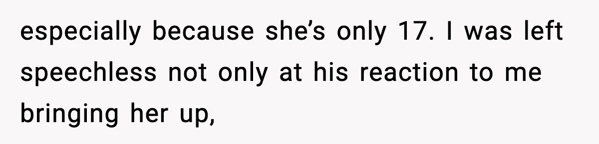especially because she’s only 17. I was left speechless not only at his reaction to me bringing her up,