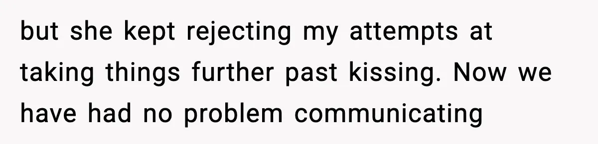 Husband Files For Divorce After Wife Reveals She’s Asexual, Then Finds Her Friend In His Bed but she kept rejecting my attempts at taking things further past kissing. Now we have had no problem communicating