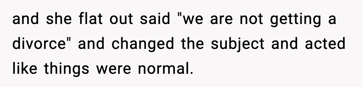 Husband Files For Divorce After Wife Reveals She’s Asexual, Then Finds Her Friend In His Bed and she flat out said "we are not getting a divorce" and changed the subject and acted like things were normal.