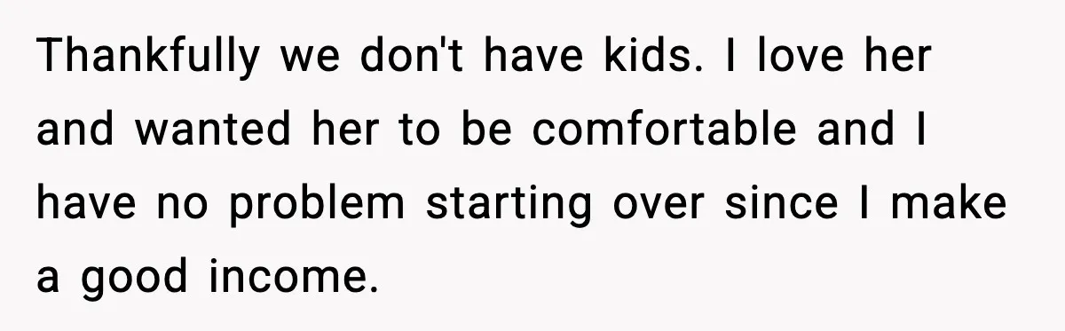 Husband Files For Divorce After Wife Reveals She’s Asexual, Then Finds Her Friend In His Bed Thankfully we don't have kids. I love her and wanted her to be comfortable and I have no problem starting over since I make a good income.