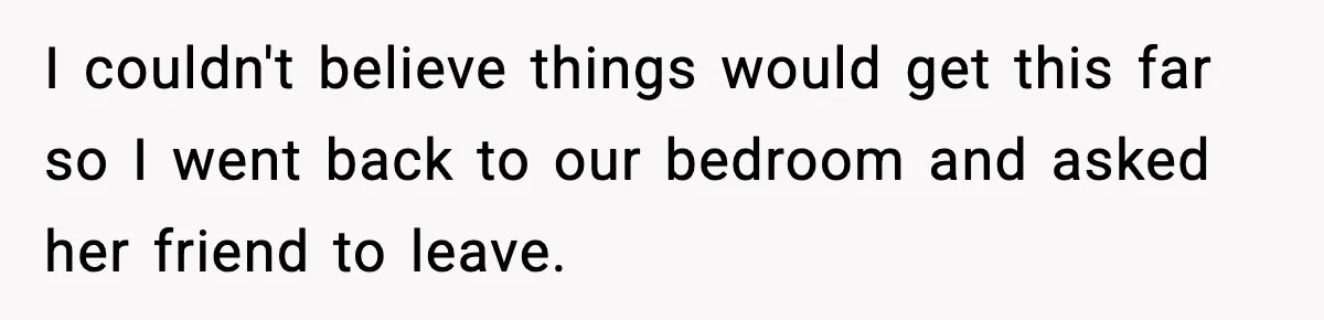 Husband Files For Divorce After Wife Reveals She’s Asexual, Then Finds Her Friend In His Bed I couldn't believe things would get this far so I went back to our bedroom and asked her friend to leave.