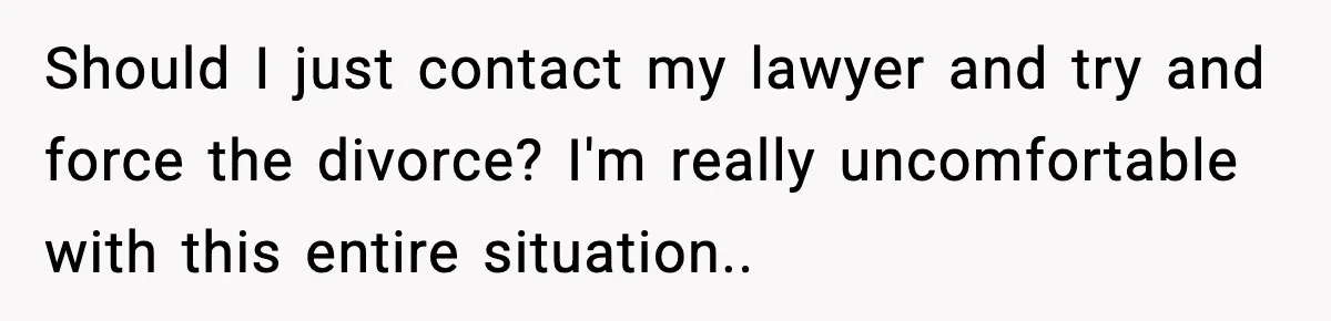 Husband Files For Divorce After Wife Reveals She’s Asexual, Then Finds Her Friend In His Bed Should I just contact my lawyer and try and force the divorce? I'm really uncomfortable with this entire situation..