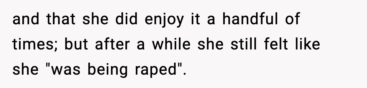 Husband Files For Divorce After Wife Reveals She’s Asexual, Then Finds Her Friend In His Bed and that she did enjoy it a handful of times; but after a while she still felt like she "was being raped".