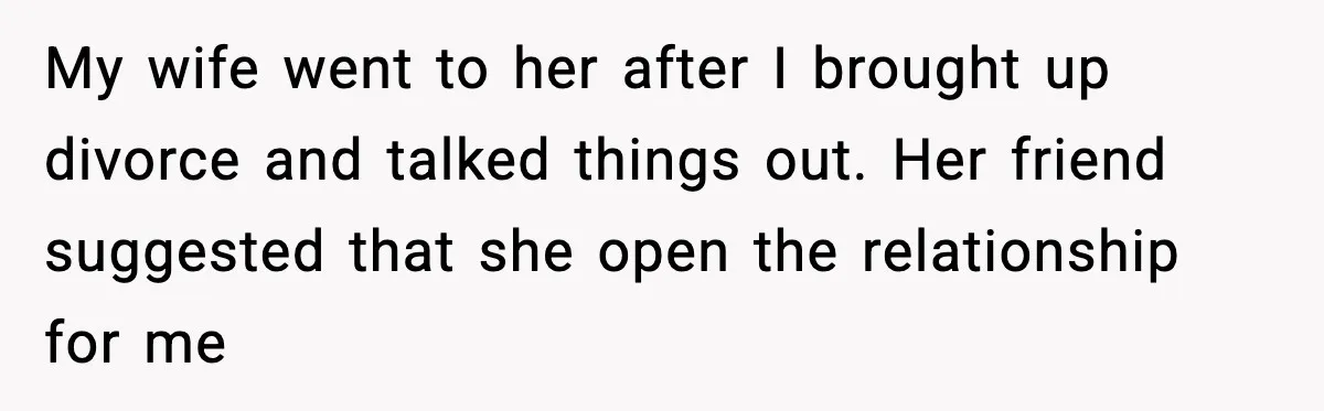 Husband Files For Divorce After Wife Reveals She’s Asexual, Then Finds Her Friend In His Bed My wife went to her after I brought up divorce and talked things out. Her friend suggested that she open the relationship for me