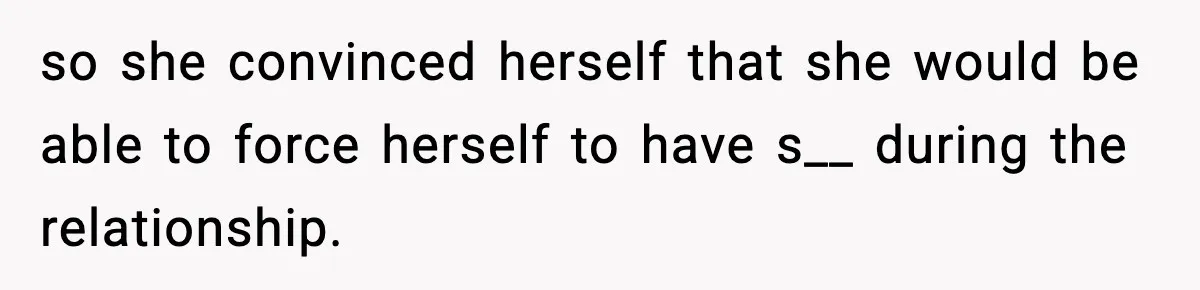 Husband Files For Divorce After Wife Reveals She’s Asexual, Then Finds Her Friend In His Bed so she convinced herself that she would be able to force herself to have s__ during the relationship.