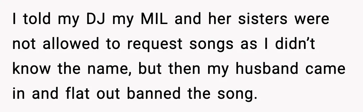 I told my DJ my MIL and her sisters were not allowed to request songs as I didn’t know the name, but then my husband came in and flat out...
