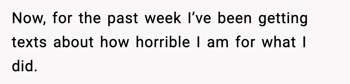 Now, for the past week I’ve been getting texts about how horrible I am for what I did.
