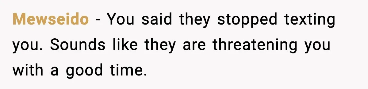 Mewseido - You said they stopped texting you. Sounds like they are threatening you with a good time.