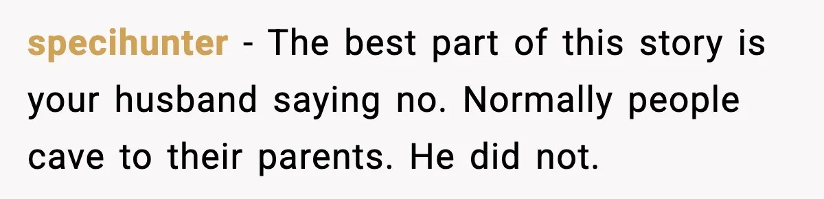 specihunter - The best part of this story is your husband saying no. Normally people cave to their parents. He did not.