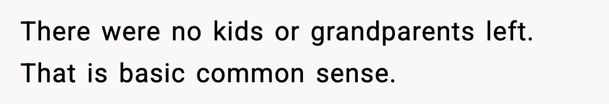There were no kids or grandparents left. That is basic common sense.