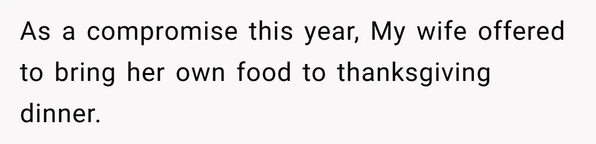 As a compromise this year, My wife offered to bring her own food to thanksgiving dinner.